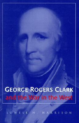 George Rogers Clark and the War in the West - Harrison, Lowell H