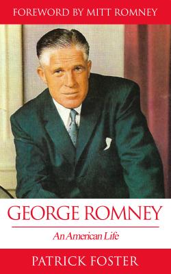 George Romney: An American Life - Foster, Patrick, and Romney, Mitt (Foreword by)