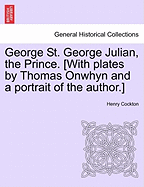 George St. George Julian, the Prince. [With Plates by Thomas Onwhyn and a Portrait of the Author.]