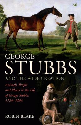 George Stubbs And The Wide Creation: Animals, People and Places in the Life of George Stubbs 1724-1806 - Blake, Robin