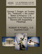 George T. Goggin, as Trustee, Etc., Petitioner, V. the United States of America. U.S. Supreme Court Transcript of Record with Supporting Pleadings - Powell, Robert B, and U S Supreme Court (Creator)