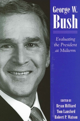 George W. Bush: Evaluating the President at Midterm - Hilliard, Bryan (Editor), and Lansford, Tom, Professor (Editor), and Watson, Robert P (Editor)