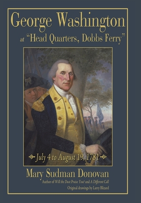 George Washington at "Head Quarters, Dobbs Ferry": July 4 to August 19, 1781 - Donovan, Mary Sudman