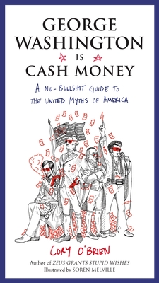 George Washington Is Cash Money: A No-Bullshit Guide to the United Myths of America - O'Brien, Cory