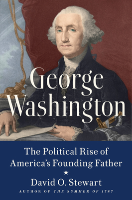 George Washington: The Political Rise of America's Founding Father - Stewart, David O