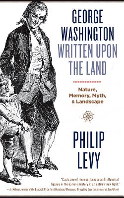 George Washington Written Upon the Land: Nature, Memory, Myth, and Landscape - Levy, Philip