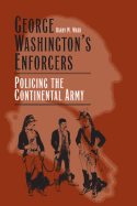 George Washington's Enforcers: Policing the Continental Army