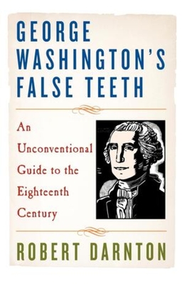 George Washington's False Teeth: An Unconventional Guide to the Eighteenth Century - Darnton, Robert