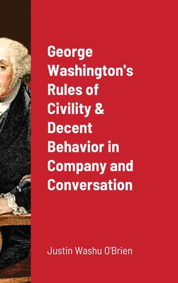 George Washington's Rules of Civility & Decent Behavior in Company and Conversation - O'Brien, Justin