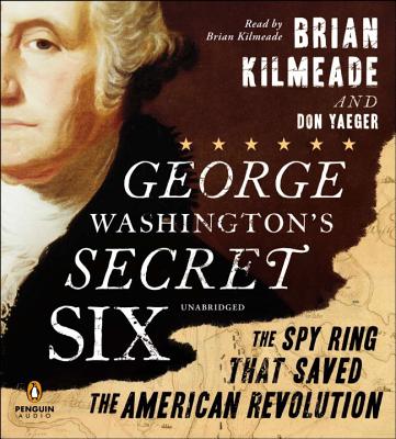 George Washington's Secret Six: The Spy Ring That Saved the American Revolution - Kilmeade, Brian, and Yaeger, Don