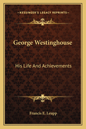 George Westinghouse: His Life And Achievements