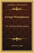 George Westinghouse; his life and achievements