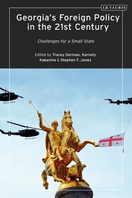 Georgia's Foreign Policy in the 21st Century: Challenges for a Small State - German, Tracey (Editor), and Kakachia, Kornely (Editor), and Jones, Stephen F (Editor)