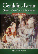 Geraldine Farrar: Opera's Charismatic Innovator, 2d ed.