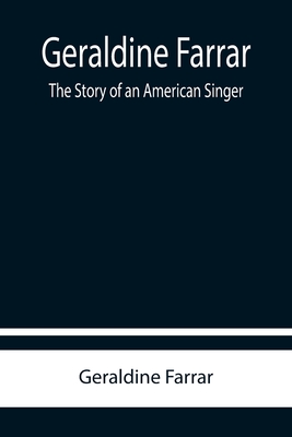 Geraldine Farrar: The Story of an American Singer - Farrar, Geraldine