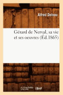 Gerard de Nerval, Sa Vie Et Ses Oeuvres (Ed.1865)