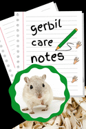 Gerbil Care Notes: Specially Designed Fun Kid-Friendly Daily Gerbil Log Book to Look After All Your Small Pet's Needs. Great For Recording Feeding, Water, Cleaning & Gerbil Activities with Personal Name Page.