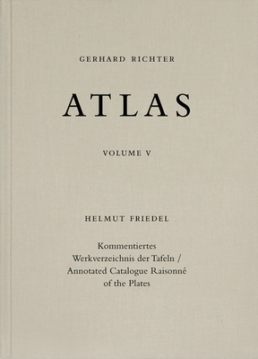 Gerhard Richter. Atlas. Vol. 5: Annotated Catalogue Raisonn of the Plates - Friedel, Helmut, and Dresden., Gerhard Richter Archive, (Assisted by)