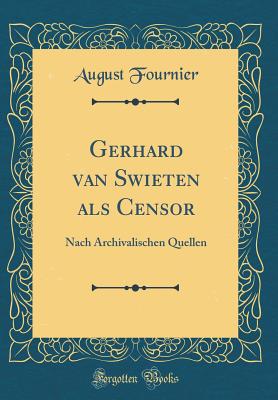 Gerhard Van Swieten ALS Censor: Nach Archivalischen Quellen (Classic Reprint) - Fournier, August