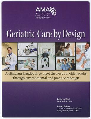 Geriatric Care by Design: A Clinician's Handbook to Meet the Needs of Older Adults Through Environmental and Practice Redesign - Chun, Audrey Ed