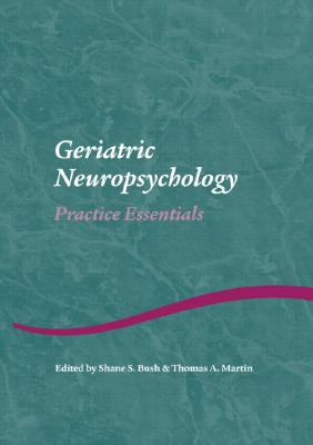 Geriatric Neuropsychology: Practice Essentials - Bush, Shane S, PhD (Editor), and Martin, Thomas A (Editor)