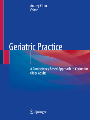 Geriatric Practice: A Competency Based Approach to Caring for Older Adults - Chun, Audrey (Editor)