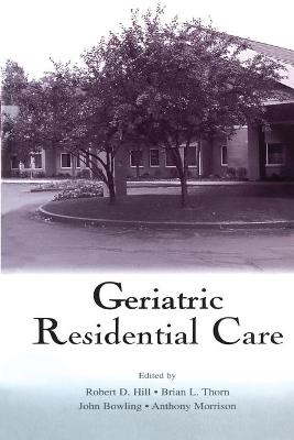 Geriatric Residential Care - Hill, Robert D (Editor), and Thorn, Brian L (Editor), and Bowling, John (Editor)