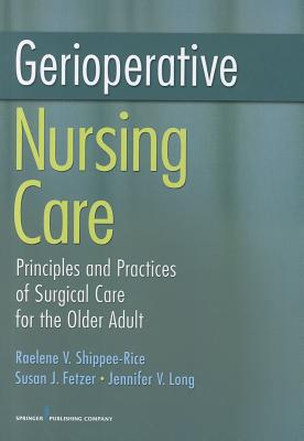 Gerioperative Nursing Care: Principles and Practices of Surgical Care for the Older Adult - Shippee-Rice, Raelene V, Dr., PhD, RN, and Fetzer, Susan, PhD, RN, MBA, and Long, Jennifer V, Crnp, MS