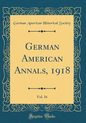 German American Annals, 1918, Vol. 16 (Classic Reprint) - Society, German American Historical