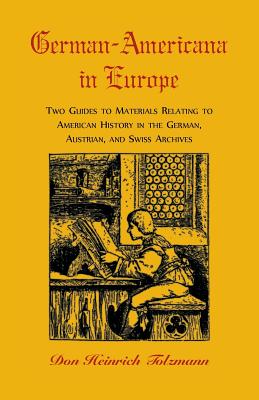 German-Americana in Europe: Two Guides to Materials Relating to American History in the German, Austrian, and Swiss Archives - Tolzmann, Don H