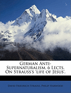 German Anti-Supernaturalism, 6 Lects. on Strauss's 'Life of Jesus'.