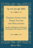 German Atrocities Their Nature and Philosophy: Studies in Belgium and France, During July and August of 1917 (Classic Reprint)