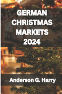 German Christmas Markets 2024: Unwrap the Magic of Germany's Christmas Markets: Secrets, Delights & Festive Discoveries