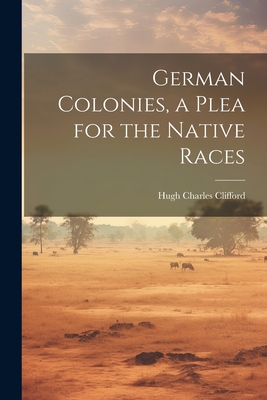 German Colonies, a Plea for the Native Races - Clifford, Hugh Charles