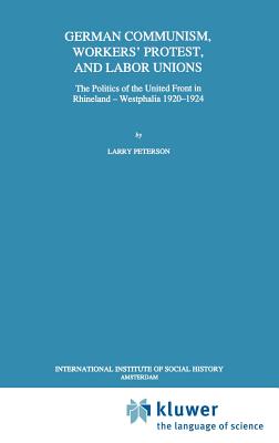 German Communism, Workers' Protest, and Labor Unions: The Politics of the United Front in Rhineland-Westphalia 1920-1924 - Peterson, Larry