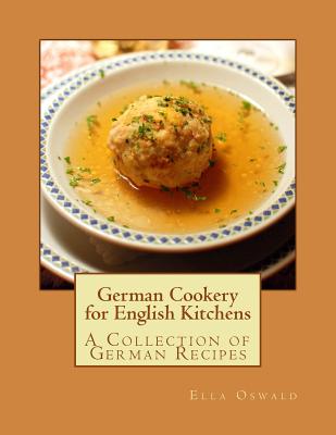 German Cookery for English Kitchens: A Collection of German Recipes - Goodblood, Georgia (Introduction by), and Oswald, Ella