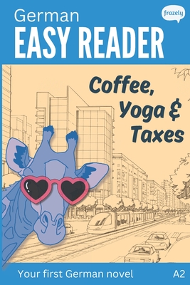 German Easy Reader - Coffee, Yoga & Taxes: Short Funny Novel for Beginners (A2) with Parallel German to English Translation - Baller, Carolin, and Frazely, Alex