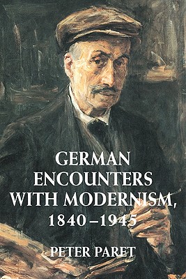 German Encounters with Modernism, 1840-1945 - Paret, Peter