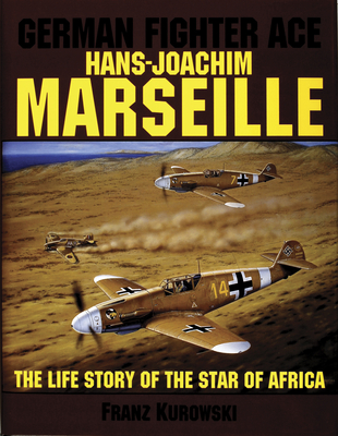 German Fighter Ace Hans-Joachim Marseille: The Life Story of the "Star of Africa" - Kurowski, Franz