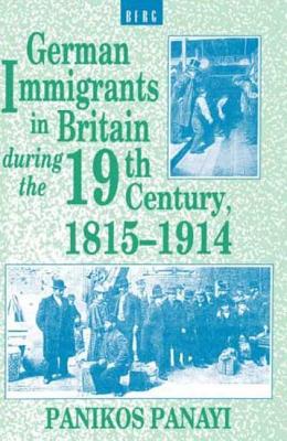 German Immigrants in Britain During the 19th Century, 1815-1914 - Panayi, Panikos