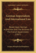 German Imperialism and International Law; Based Upon German Authorities and the Archives of the French Government