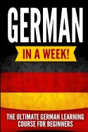 German in a Week!: The Ultimate German Learning Course for Beginners