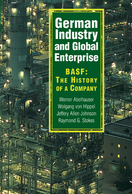 German Industry and Global Enterprise: Basf: The History of a Company - Abelshauser, Werner, and Von Hippel, Wolfgang, and Johnson, Jeffrey Allan