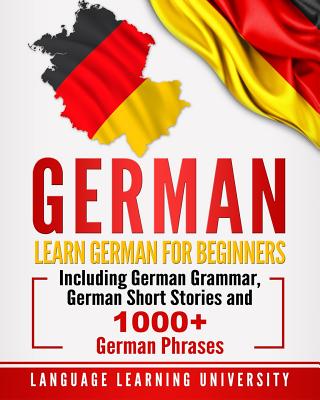 German: Learn German For Beginners Including German Grammar, German Short Stories and 1000+ German Phrases - University, Language Learning