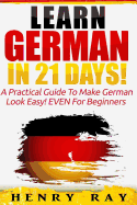 German: Learn German In 21 DAYS! - A Practical Guide To Make German Look Easy! EVEN For Beginners