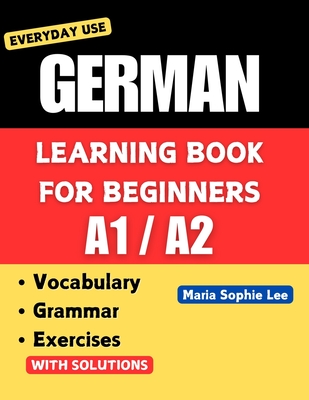 German Learning Book for Beginners A1-A2: Essential Vocabulary, Grammar, and Practical Exercises for Everyday Conversations - Lee, Maria Sophie