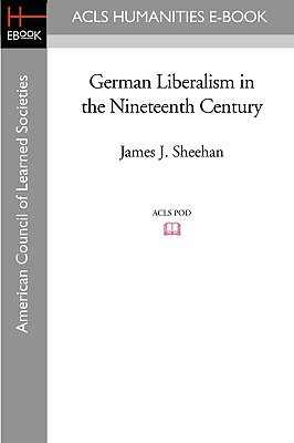 German Liberalism in the Nineteenth Century - Sheehan, James J