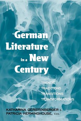 German Literature in a New Century: Trends, Traditions, Transitions, Transformations - Gerstenberger, Katharina (Editor), and Herminghouse, Patricia (Editor)
