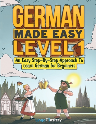 German Made Easy Level 1: An Easy Step-By-Step Approach To Learn German for Beginners (Textbook + Workbook Included) - Lingo Mastery