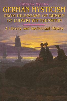 German Mysticism from Hildegard of Bingen to Ludwig Wittgenstein: A Literary and Intellectual History - Weeks, Andrew